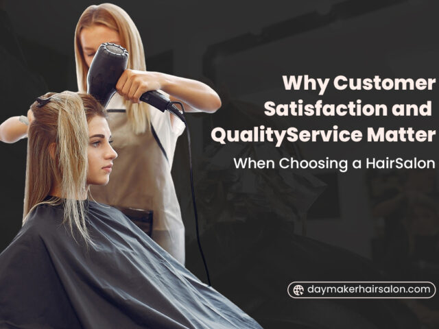 Why Customer Satisfaction and Quality Service Matter When Choosing a Hair Salon