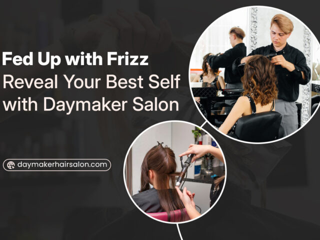 Fed Up with Frizz? Reveal Your Best Self with Daymaker Salon